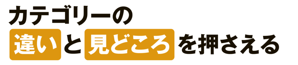カテゴリーの違いと見どころを押さえる